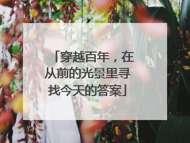 穿越百年，在从前的光景里寻找今天的答案